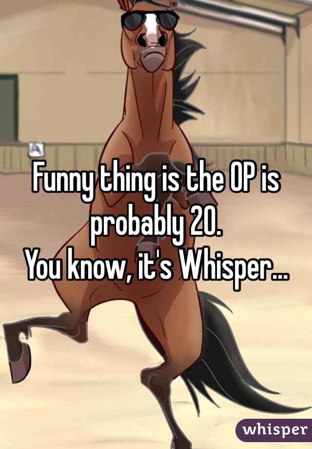 Funny thing is the OP is probably 20.
You know, it's Whisper...