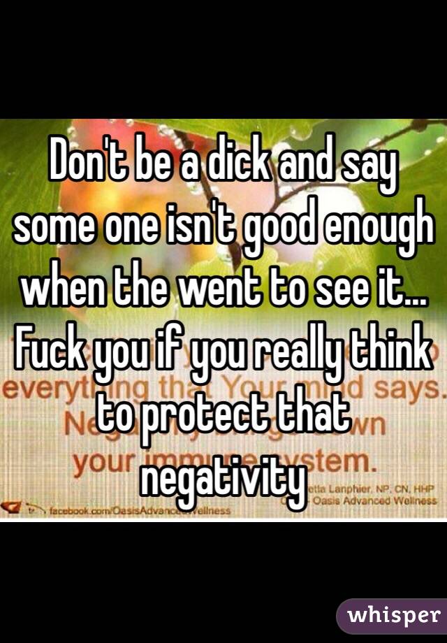 Don't be a dick and say some one isn't good enough when the went to see it... Fuck you if you really think to protect that negativity