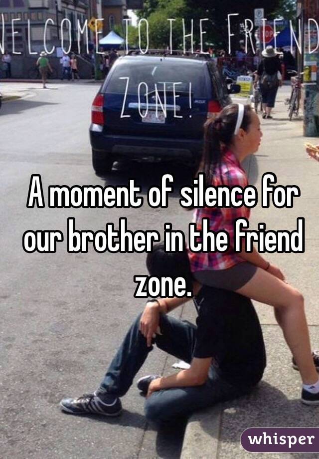 A moment of silence for our brother in the friend zone. 