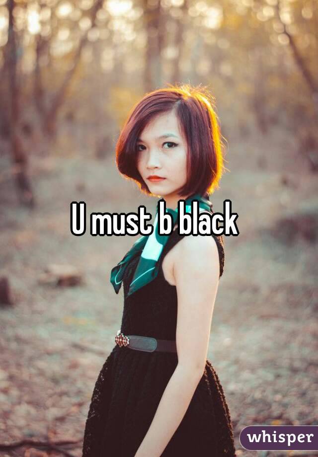 U must b black 