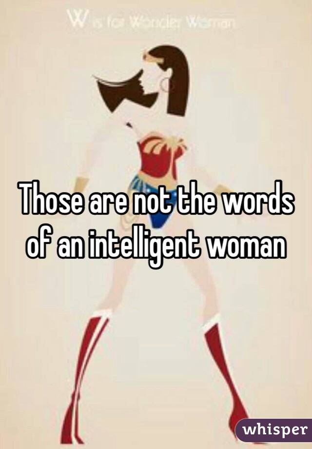 Those are not the words of an intelligent woman 