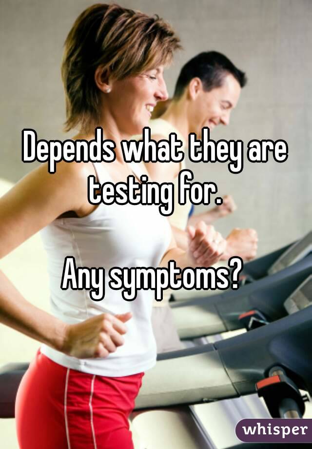 Depends what they are testing for. 

Any symptoms? 