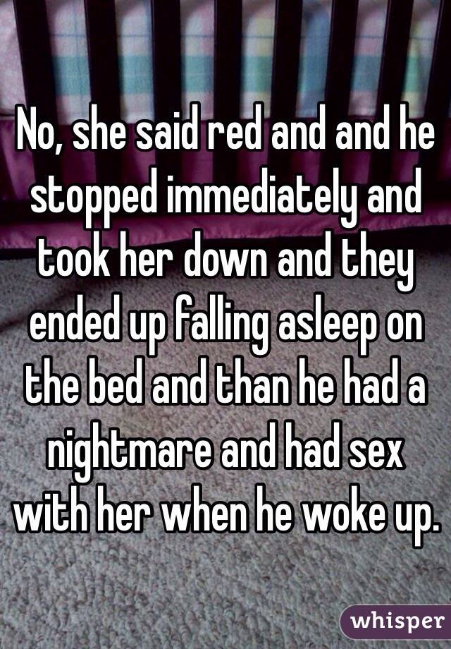 No, she said red and and he stopped immediately and took her down and they ended up falling asleep on the bed and than he had a nightmare and had sex with her when he woke up. 