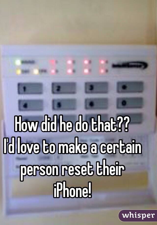 How did he do that?? 
I'd love to make a certain person reset their 
iPhone!