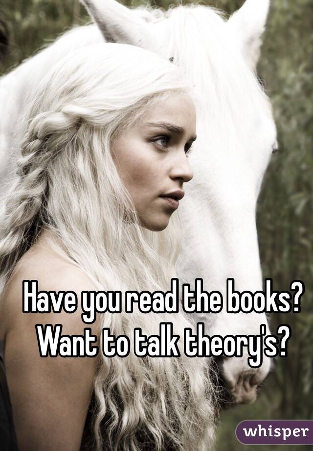 Have you read the books? Want to talk theory's?