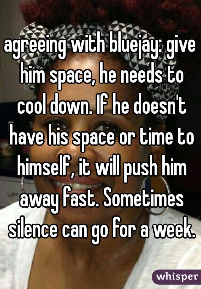 agreeing with bluejay: give him space, he needs to cool down. If he doesn't have his space or time to himself, it will push him away fast. Sometimes silence can go for a week.