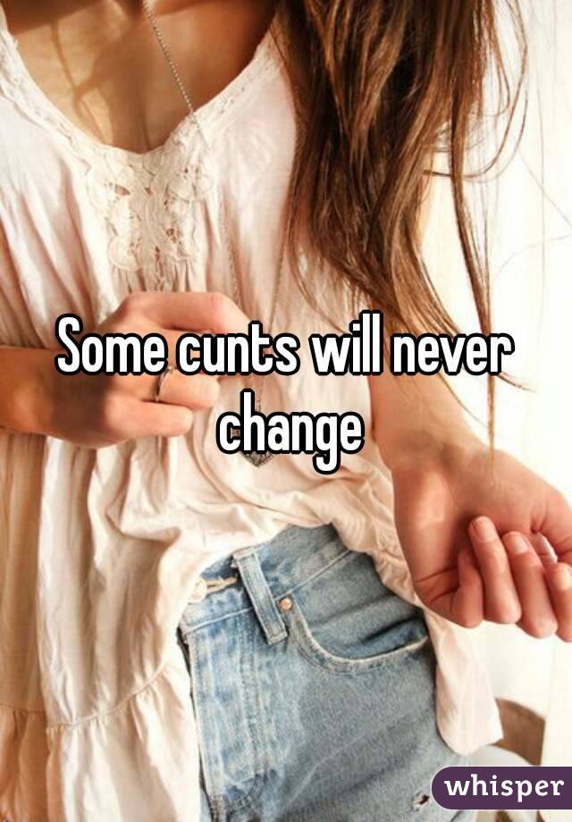 Some cunts will never change