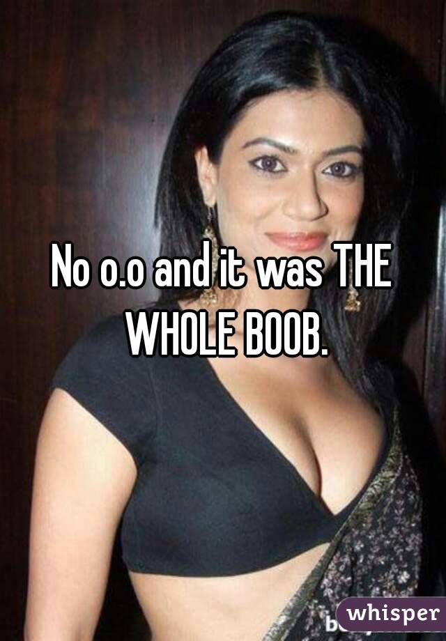 No o.o and it was THE WHOLE BOOB.