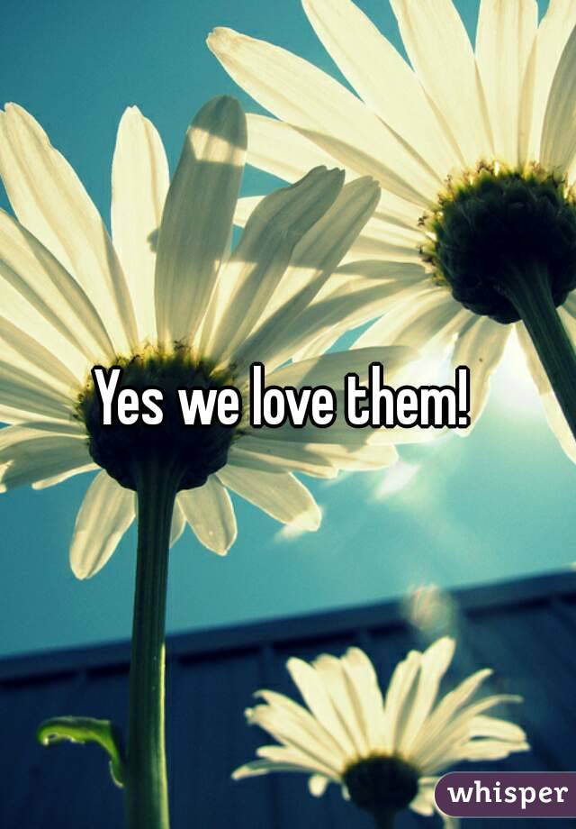Yes we love them! 