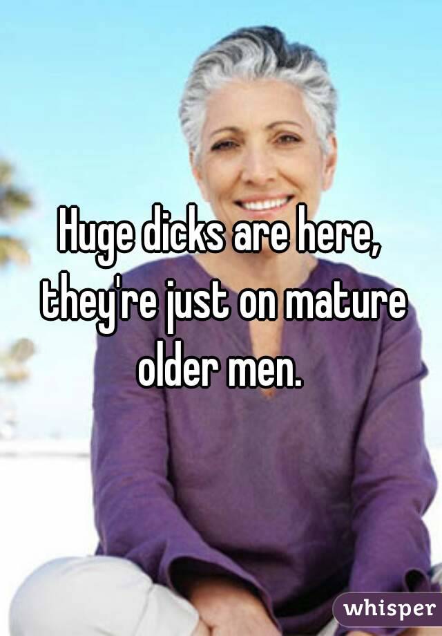Huge dicks are here, they're just on mature older men. 