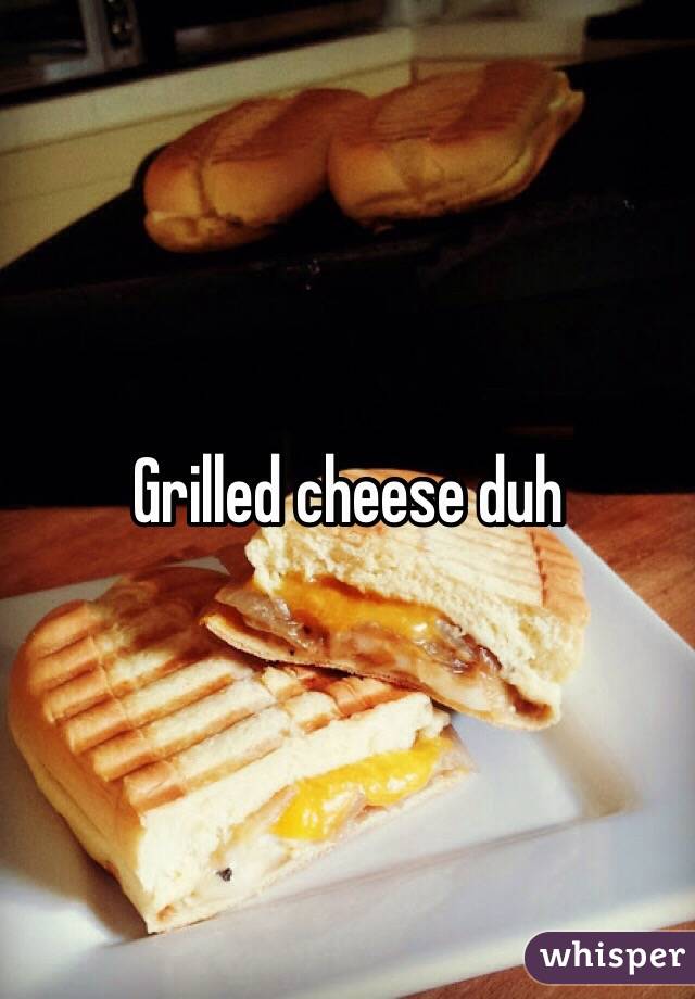 Grilled cheese duh