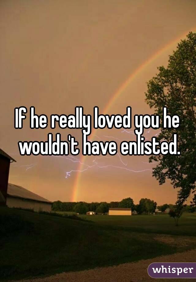 If he really loved you he wouldn't have enlisted.