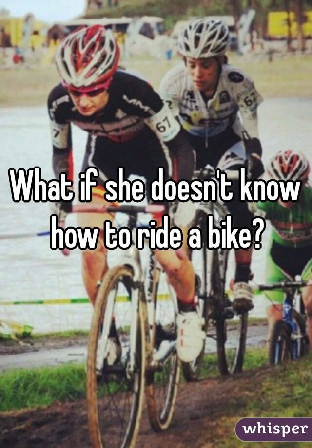What if she doesn't know how to ride a bike?