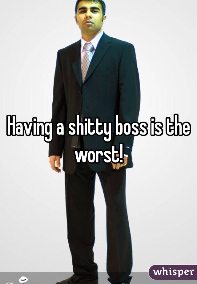 Having a shitty boss is the worst!