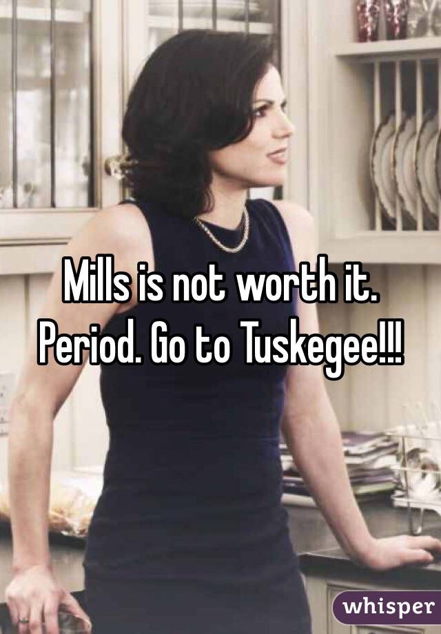 Mills is not worth it. Period. Go to Tuskegee!!!