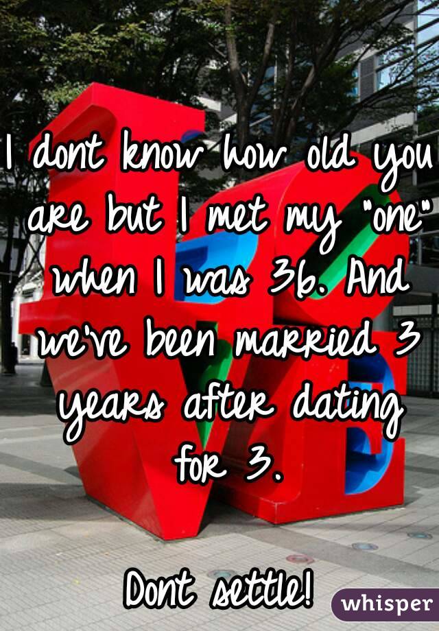 I dont know how old you are but I met my "one" when I was 36. And we've been married 3 years after dating for 3.

Dont settle!
