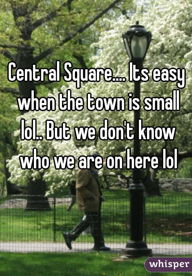Central Square.... Its easy when the town is small lol.. But we don't know who we are on here lol