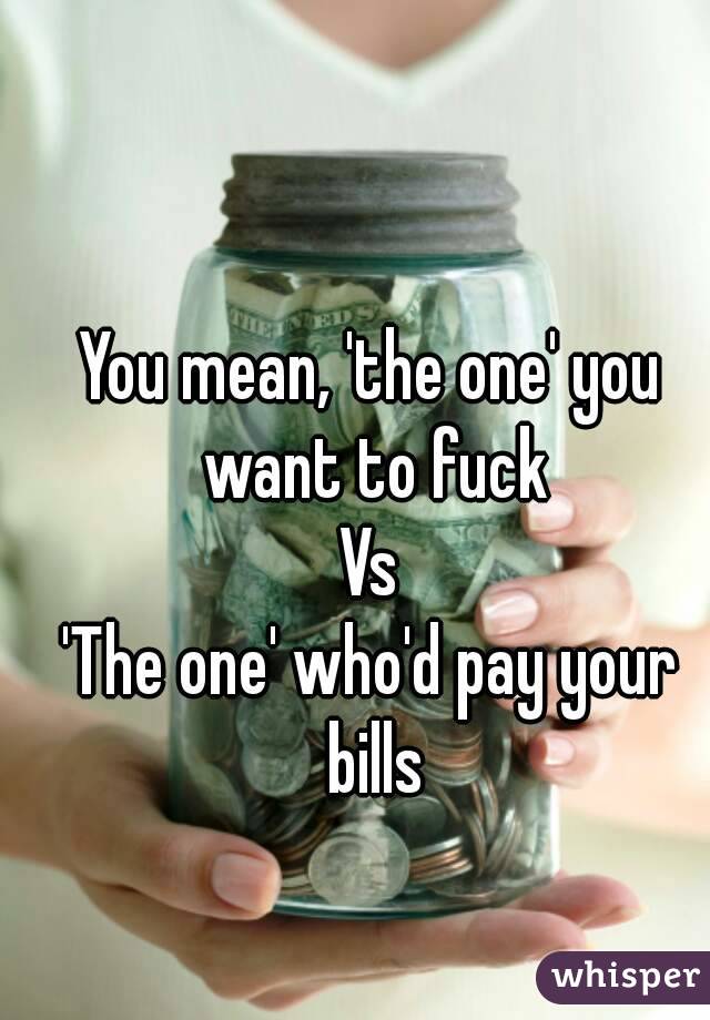 You mean, 'the one' you want to fuck
Vs
'The one' who'd pay your bills