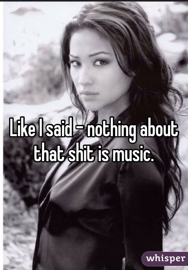 Like I said - nothing about that shit is music.