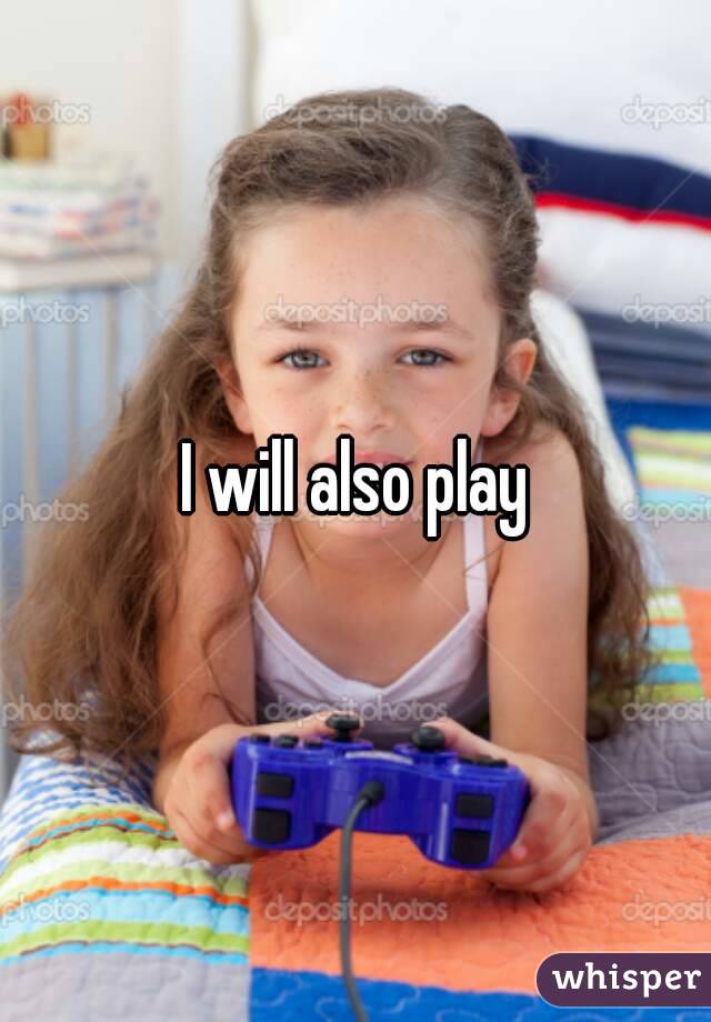 I will also play