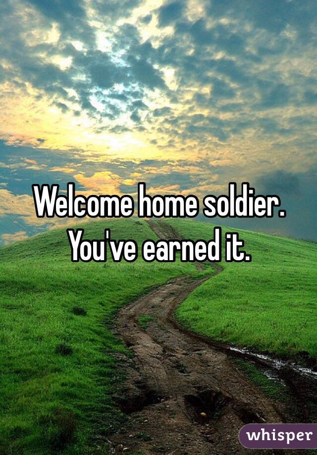 Welcome home soldier. You've earned it.