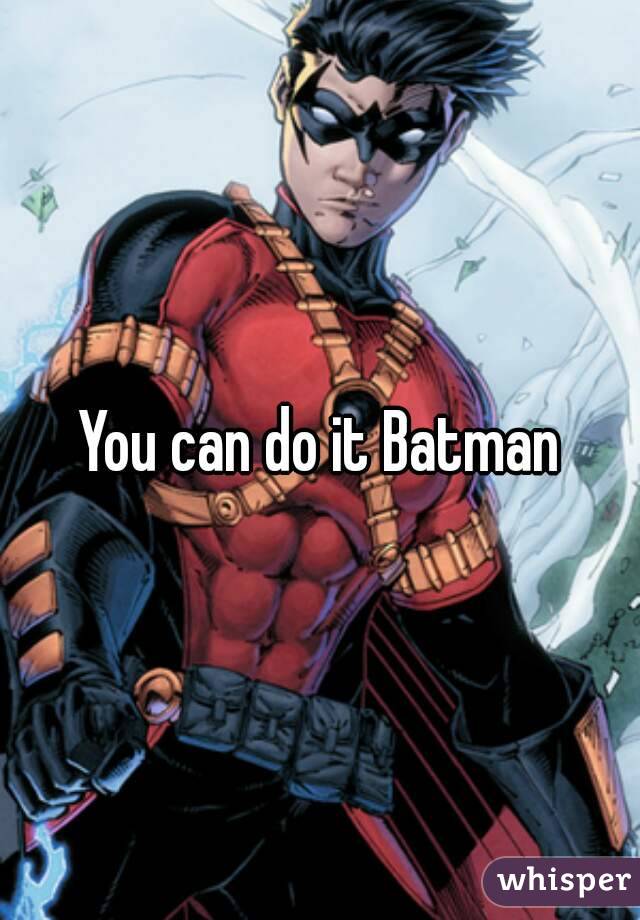 You can do it Batman