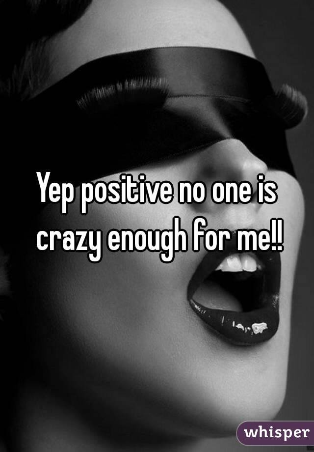 Yep positive no one is crazy enough for me!!