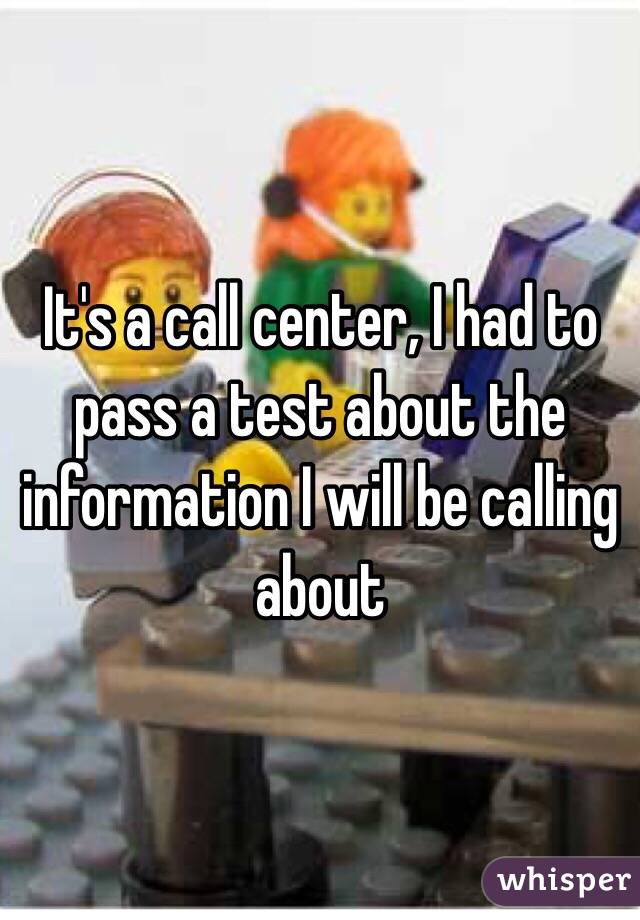 It's a call center, I had to pass a test about the information I will be calling about 