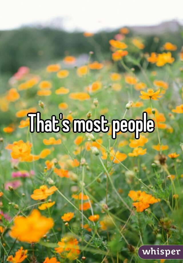 That's most people