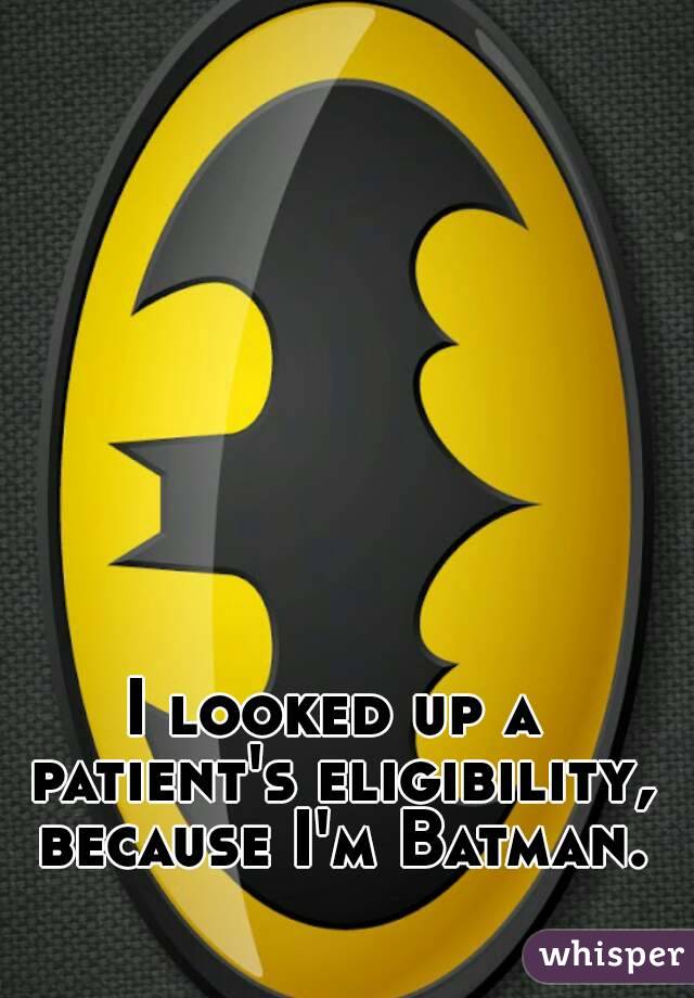 I looked up a patient's eligibility, because I'm Batman.