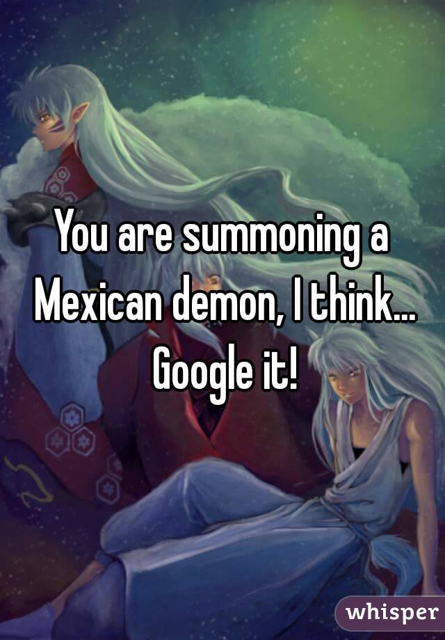 You are summoning a Mexican demon, I think... Google it!