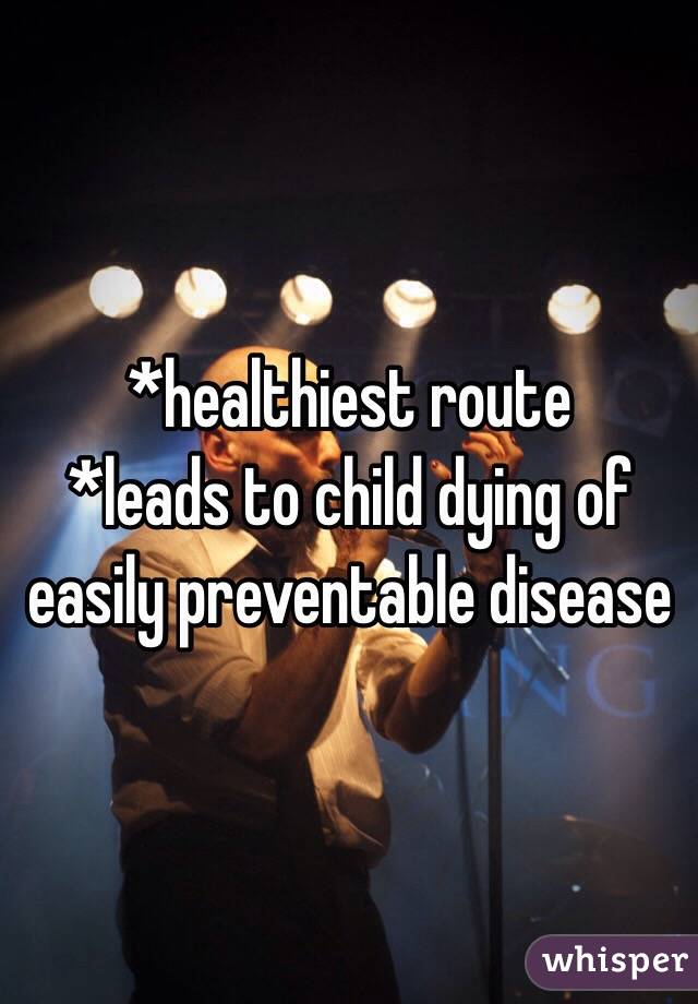 *healthiest route
*leads to child dying of easily preventable disease