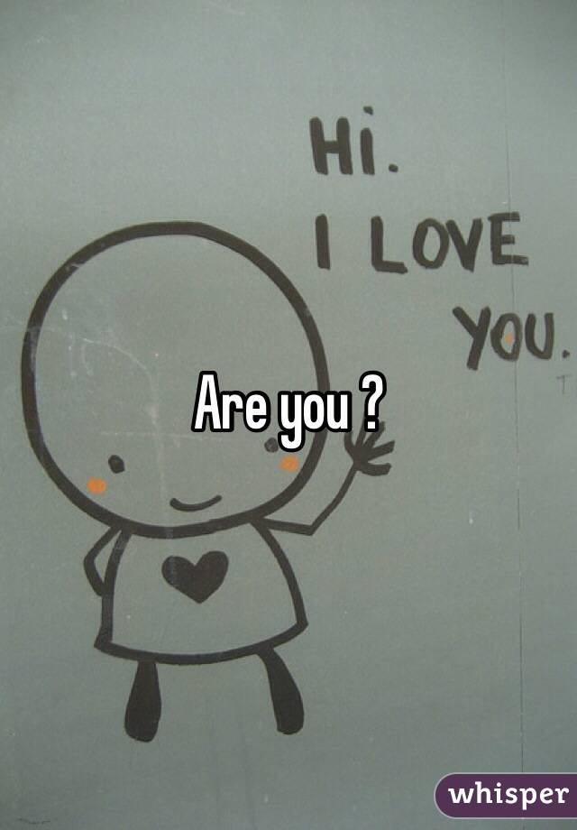 Are you ?