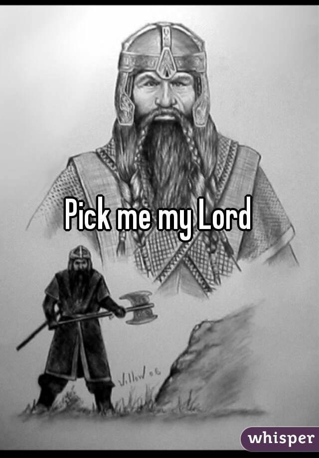 Pick me my Lord