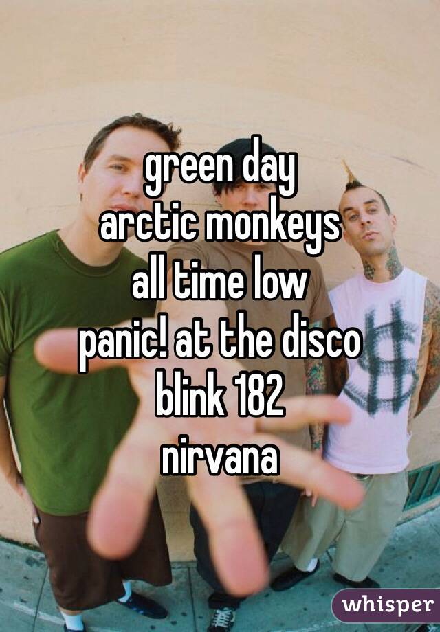green day
arctic monkeys
all time low
panic! at the disco
blink 182 
nirvana