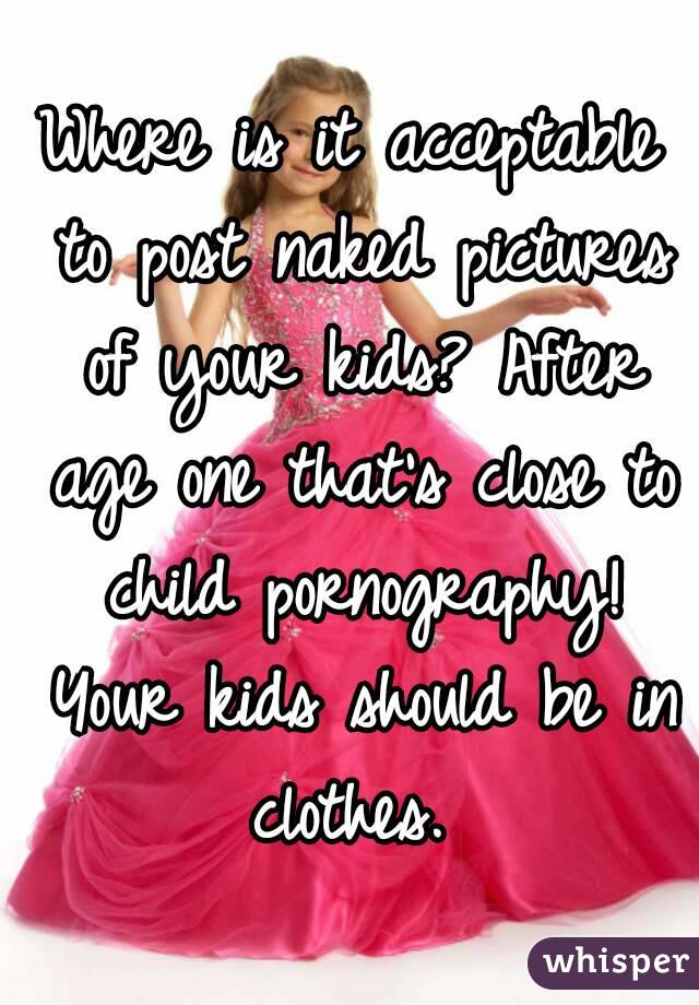 Where is it acceptable to post naked pictures of your kids? After age one that's close to child pornography! Your kids should be in clothes. 