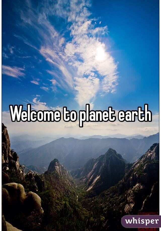 Welcome to planet earth 