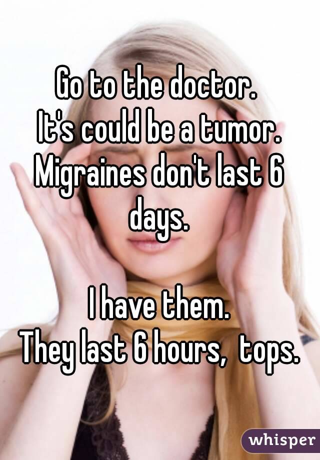 Go to the doctor. 
It's could be a tumor.
Migraines don't last 6 days. 

I have them.
They last 6 hours,  tops.