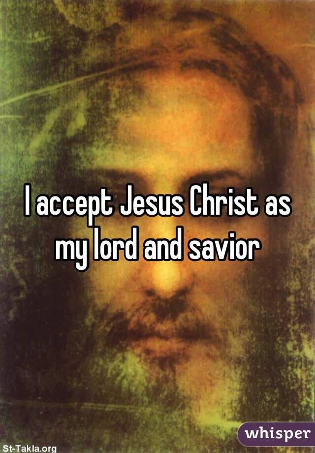 I accept Jesus Christ as my lord and savior