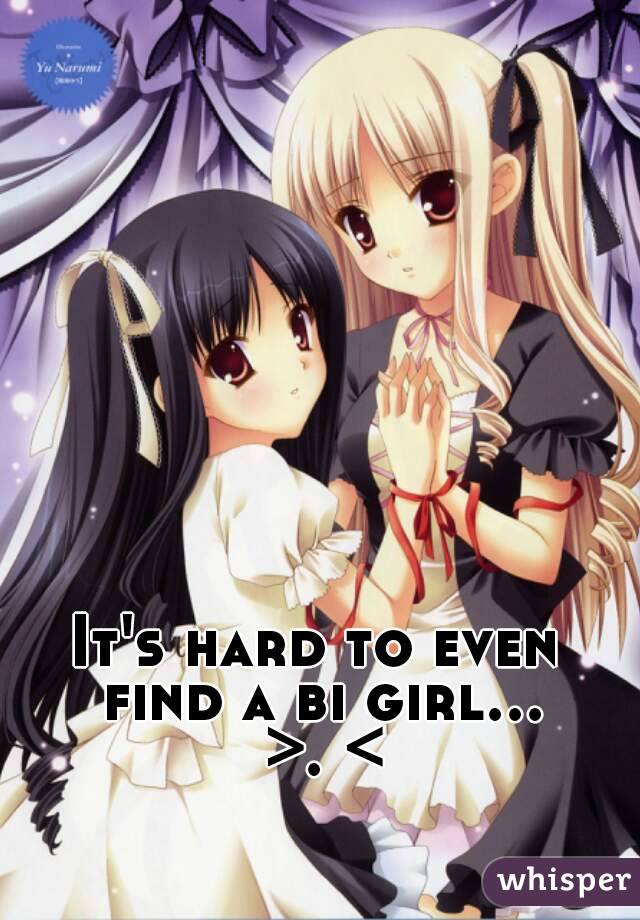 It's hard to even find a bi girl... >. <