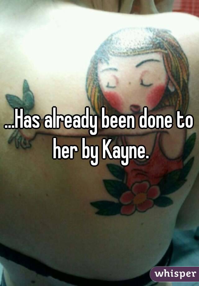 ...Has already been done to her by Kayne.