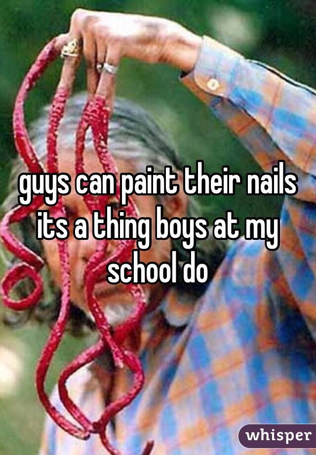 guys can paint their nails its a thing boys at my school do