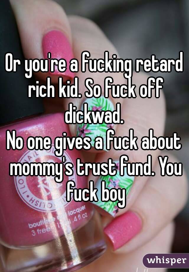 Or you're a fucking retard rich kid. So fuck off dickwad. 
No one gives a fuck about mommy's trust fund. You fuck boy