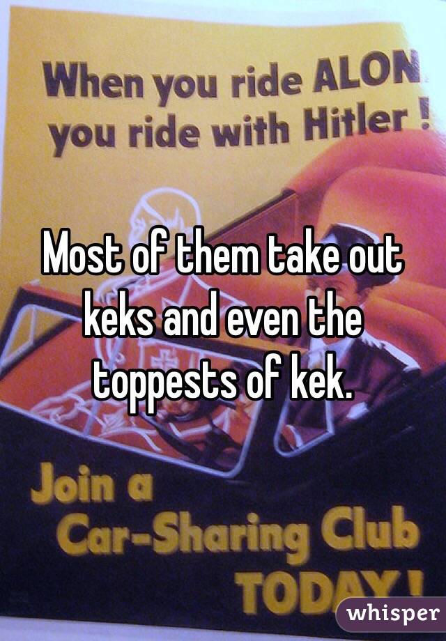 Most of them take out keks and even the toppests of kek. 