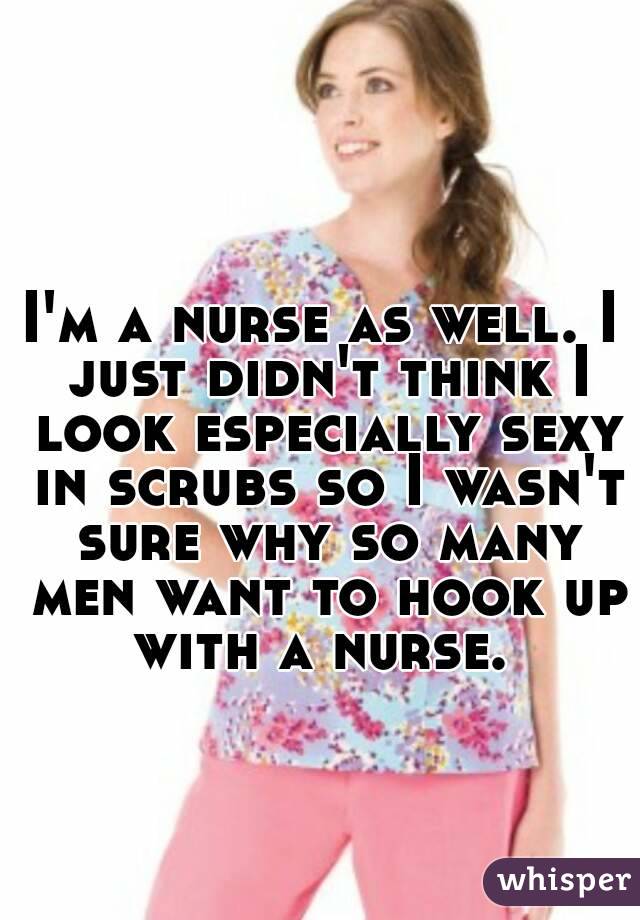 I'm a nurse as well. I just didn't think I look especially sexy in scrubs so I wasn't sure why so many men want to hook up with a nurse. 