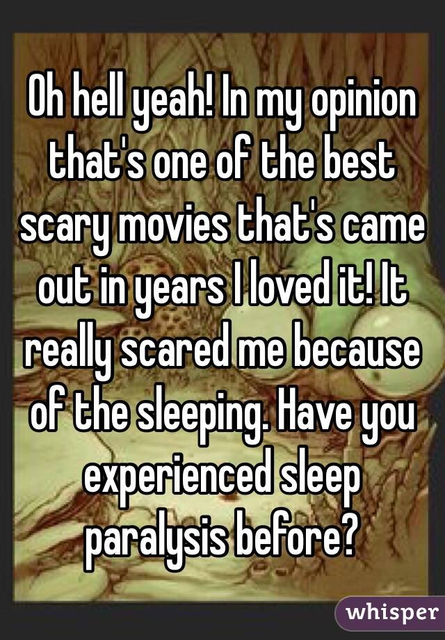 Oh hell yeah! In my opinion that's one of the best scary movies that's came out in years I loved it! It really scared me because of the sleeping. Have you experienced sleep paralysis before?