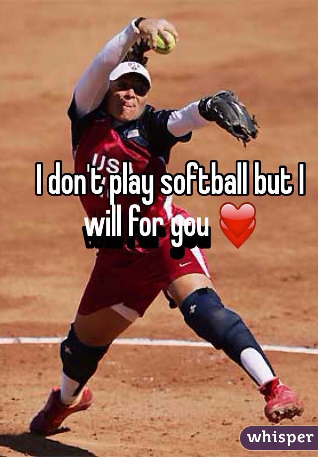 I don't play softball but I will for you ❤️