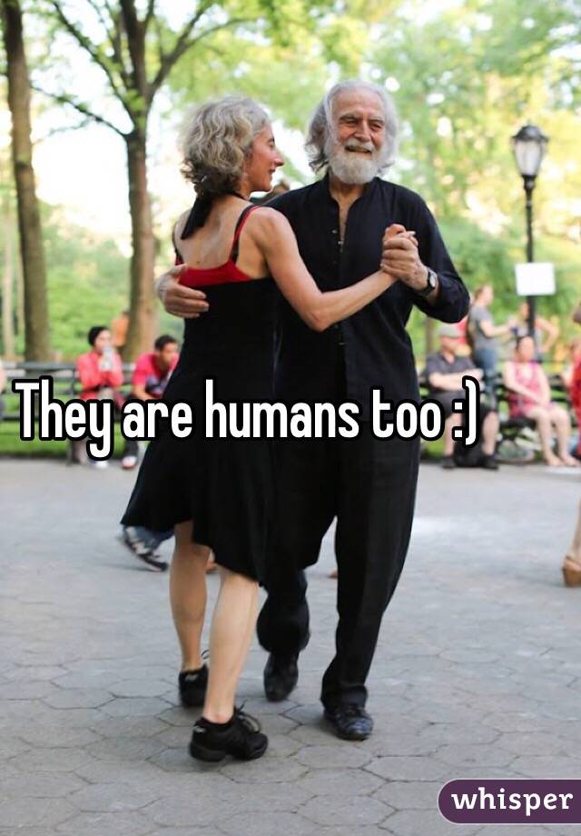 They are humans too :)