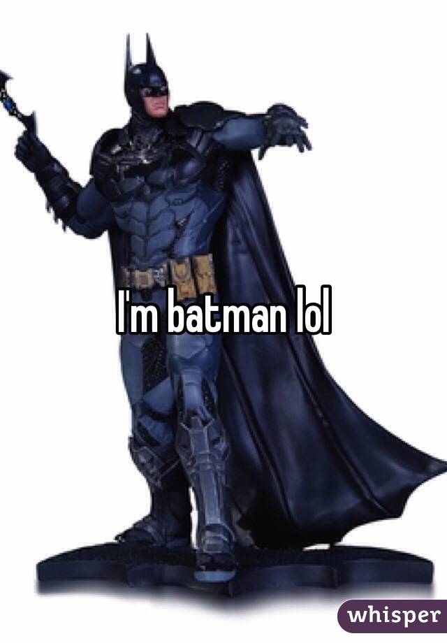 I'm batman lol