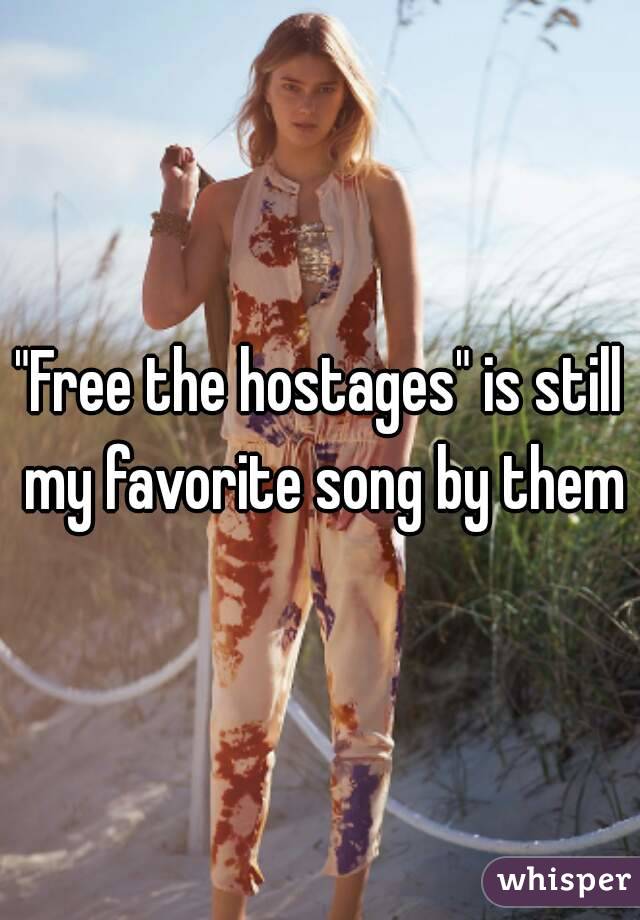 "Free the hostages" is still my favorite song by them